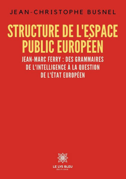 Structure de l'espace public europï¿½en: Jean-Marc Ferry: des grammaires l'intelligence ï¿½ la question l'ï¿½tat europï¿½en