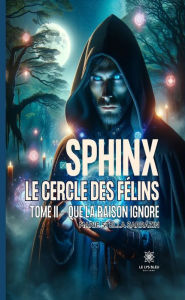 Title: Sphinx - Le cercle des félins - Tome 2: Que la raison ignore, Author: Marie Stella Sarrazin