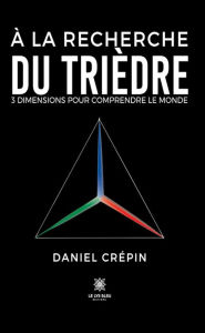 Title: À la recherche du trièdre: 3 dimensions pour comprendre le monde, Author: Daniel Crépin