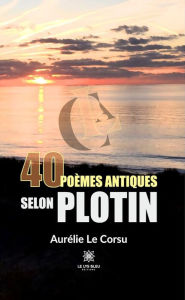 Title: 40 poèmes antiques selon Plotin, Author: Aurélie Le Corsu
