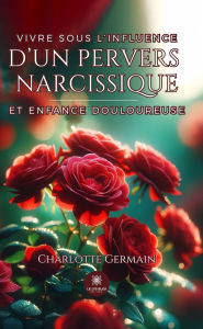 Title: Vivre sous l'influence d'un pervers narcissique et enfance douloureuse, Author: Charlotte Germain