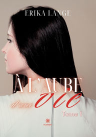 Title: ï¿½ l'aube d'une vie: Tome I, Author: Erika Lange