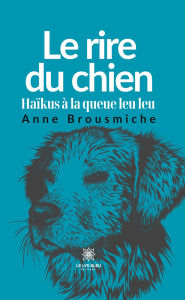 Title: Le rire du chien: Haïkus à la queue leu leu, Author: Anne Brousmiche