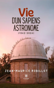 Title: Vie d'un Sapiens astronome: (1942-2024), Author: Jean-Maurice Robillot