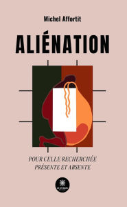 Title: Aliénation: Pour celle recherchée - Présente et absente, Author: Michel Affortit