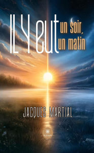 Title: Il y eut un soir,il y eut un matin, Author: Jacques Martial