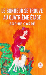 Title: Le bonheur se trouve au quatrième étage, Author: Sophie Carré