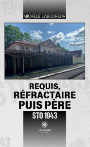 Title: Requis, réfractaire puis père: STO 1943, Author: Michèle Laboureur