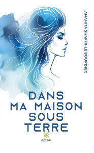 Title: Dans ma maison sous terre, Author: Anahita Shaffii-Le Bourdiec