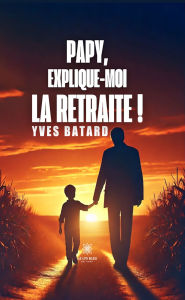 Title: Papy, explique-moi la retraite !, Author: Yves Batard