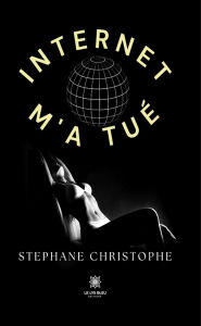 Title: Internet m'a tué, Author: Stephane Christophe
