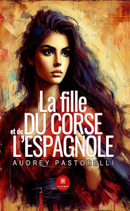 Title: La fille du Corse et de l'espagnole, Author: Audrey Pastorelli