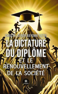 Title: La dictature du diplôme et le renouvellement de la société, Author: Christel Ulrich Bayonne Iletsi