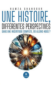 Title: Une histoire, différentes perspectives: Dans une incertitude complète, où allons-nous ?, Author: Hamza Ghandour