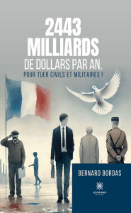 Title: 2443 milliards de dollars par an, pour tuer civils et militaires !, Author: Bernard Bordas