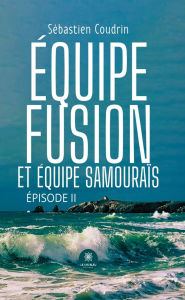 Title: Équipe fusion et équipe samouraïs: Épisode II, Author: Sébastien Coudrin