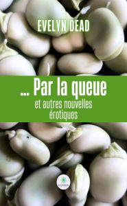 Title: . Par la queue et autres nouvelles érotiques, Author: Evelyn Dead