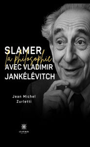 Title: Slamer la philosophie avec Vladimir Jankélévitch, Author: Jean Michel Zurletti