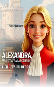Title: Alexandra, magistrate à La Rochelle: L'envers du décor, Author: Karine Sabourin