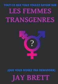 Title: TOUT CE QUE VOUS VOULEZ SAVOIR SUR LES FEMMES TRANSGENRES, Author: Jay Brett