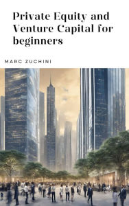 Title: Private Equity and Venture Capital for beginners, Author: Marc Zuchini