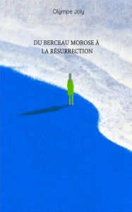 Title: Du berceau morose à la résurrection, Author: Joly Olympe
