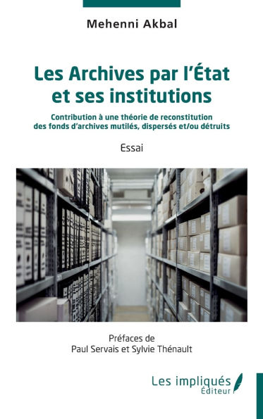 Les Archives par l'ï¿½tat et ses institutions: Contribution ï¿½ une thï¿½orie de reconstitution des fonds d'archives mutilï¿½s, dispersï¿½s et/ou dï¿½truits