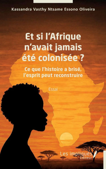 Et si l'Afrique n'avait jamais ï¿½tï¿½ colonisï¿½e ?: Ce que l'histoire a brisï¿½, l'esprit peut reconstruire