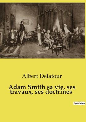 Adam Smith sa vie, ses travaux, doctrines