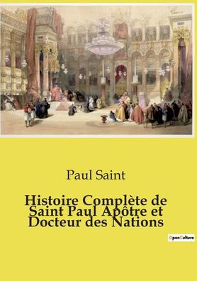 Histoire Complï¿½te de Saint Paul Apï¿½tre et Docteur des Nations