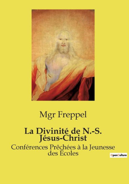 La Divinitï¿½ de N.-S. Jï¿½sus-Christ: Confï¿½rences Prï¿½chï¿½es ï¿½ la Jeunesse des ï¿½coles