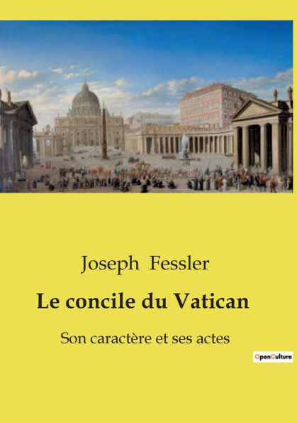 Le concile du Vatican: Son caract�re et ses actes