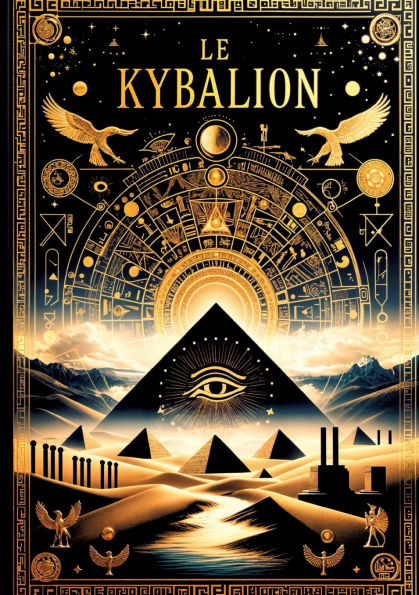 Le Kybalion, ï¿½tude sur la philosophie hermï¿½tique de l'ancienne ï¿½gypte et de l'ancienne Grï¿½ce: Les sept lois universelles de l'hermï¿½tisme pour maï¿½triser votre esprit, transmuter votre rï¿½alitï¿½ et atteindre la sagesse ultime