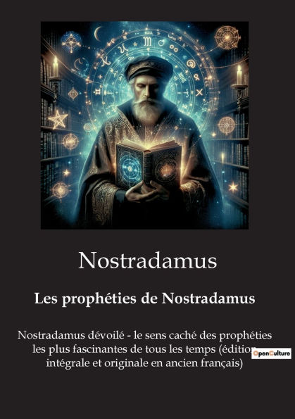 Les prophï¿½ties de Nostradamus: Nostradamus dï¿½voilï¿½ - le sens cachï¿½ des prophï¿½ties les plus fascinantes de tous les temps (ï¿½dition intï¿½grale et originale en ancien franï¿½ais)