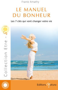 Title: Le manuel du bonheur: Les 7 clés qui vont changer votre vie, Author: Frantz Amathy