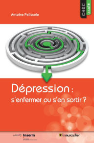 Title: Dépression : s'enfermer ou s'en sortir ?: Pour mieux comprendre cette maladie, Author: Antoine Pelissolo