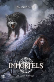 Title: Les Immortels - Tome 2 : Les Loups Sauvages: Les Immortels - Tome 2, Author: Amanda Bayle