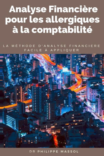 Analyse financière pour les allergiques à la comptabilité: la méthode d'analyse financière applicable sur le terrain facilement