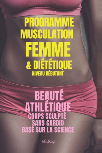 Programme Musculation Femme et Diététique, niveau débutant: Beauté Athlétique, corps sculpté, sans cardio, basé sur la science