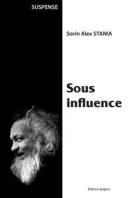 Title: Sous influence: Un polar atypique, Author: Sorin Alex Stania