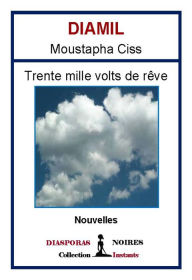 Title: Trente mille volts de rêve: Recueil de nouvelles, Author: Diamil Moustapha Ciss