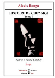 Title: Histoire de chez moi - Tome I: Lettres à Marie Cambet, Author: Alexis Bongo