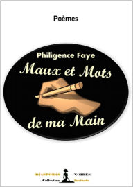 Title: Maux et mots de ma main: Recueil de poèmes, Author: Philigence Faye