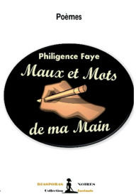Title: Mots et maux de ma main, Author: Philigence Faye
