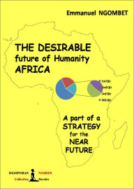 Title: The desirable future of Humanity AFRICA: A part of a STRATEGY for the NEAR FUTURE, Author: Emmanuel Ngombet