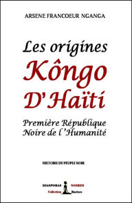 Title: Les origines Kôngo d'Haïti: Première République Noire de l'Humanité, Author: Arsène Francoeur Nganga