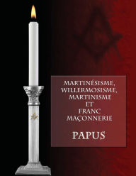 Title: Martinésisme, Willermosisme, Martinisme et Franc-Maçonnerie, Author: Papus