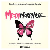 Title: Métamorphose: Paroles croisées sur le cancer du sein, Author: Françoise Letailleur
