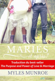 Title: Mariés et après ?: But et puissance de l'amour et du mariage, Author: Myles Munroe