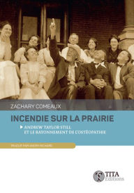 Title: Incendie sur la prairie: Andrew Taylor Still et le rayonnement de l'ostéopathie, Author: Zachary Comeaux